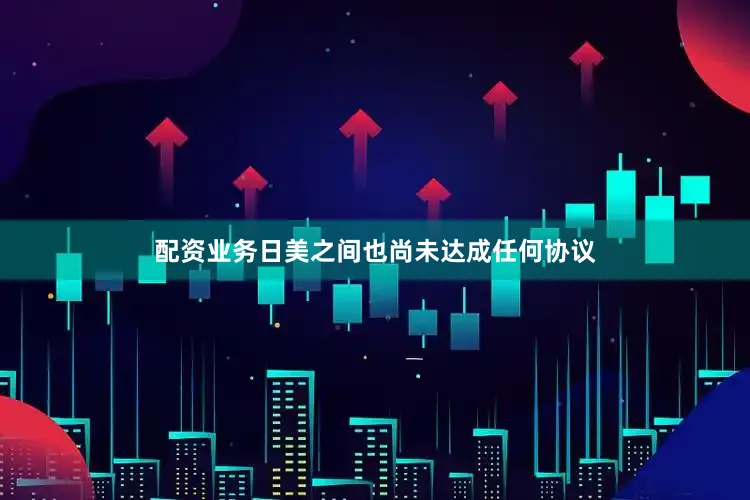 配资业务日美之间也尚未达成任何协议