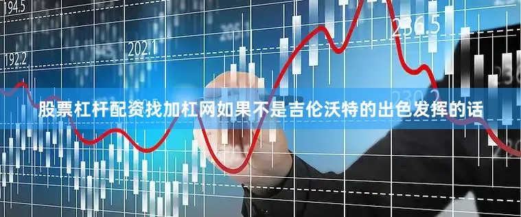 股票杠杆配资找加杠网如果不是吉伦沃特的出色发挥的话