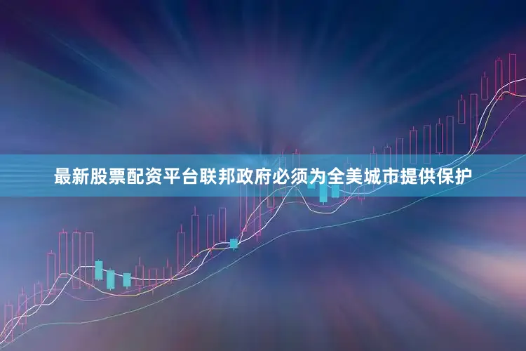 最新股票配资平台联邦政府必须为全美城市提供保护