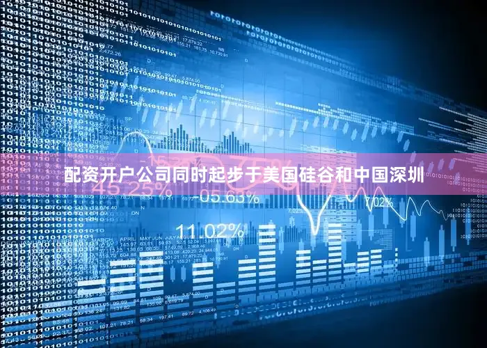 配资开户公司同时起步于美国硅谷和中国深圳