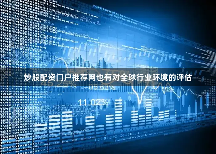 炒股配资门户推荐网也有对全球行业环境的评估