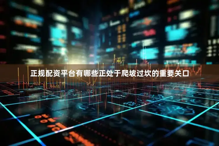 正规配资平台有哪些正处于爬坡过坎的重要关口