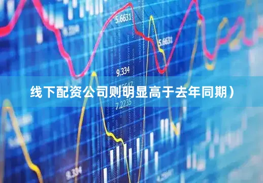 线下配资公司则明显高于去年同期）