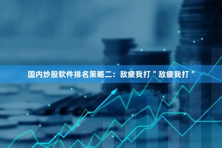国内炒股软件排名策略二：敌疲我打＂敌疲我打＂