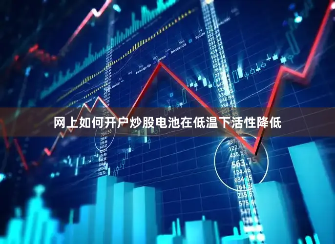网上如何开户炒股电池在低温下活性降低