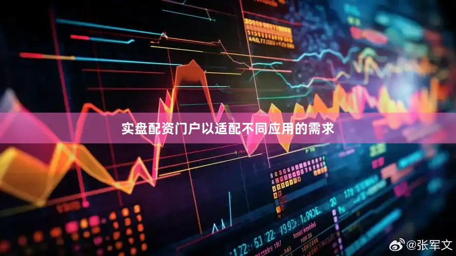 实盘配资门户以适配不同应用的需求