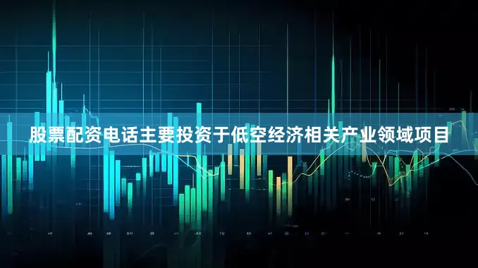 股票配资电话主要投资于低空经济相关产业领域项目