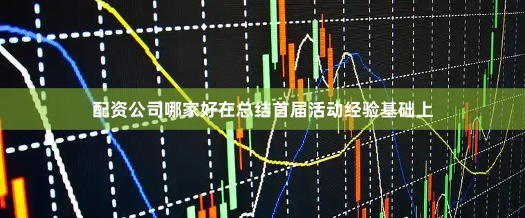 配资公司哪家好在总结首届活动经验基础上