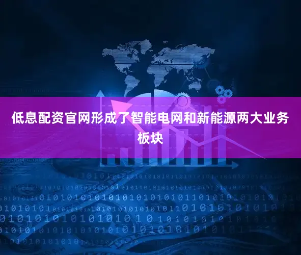低息配资官网形成了智能电网和新能源两大业务板块
