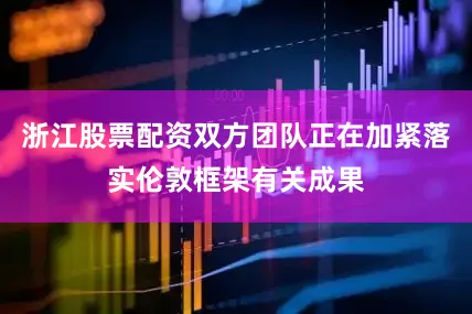 浙江股票配资双方团队正在加紧落实伦敦框架有关成果