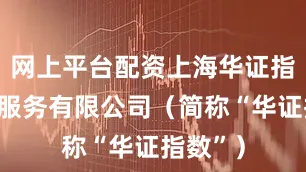 网上平台配资上海华证指数信息服务有限公司（简称“华证指数”）