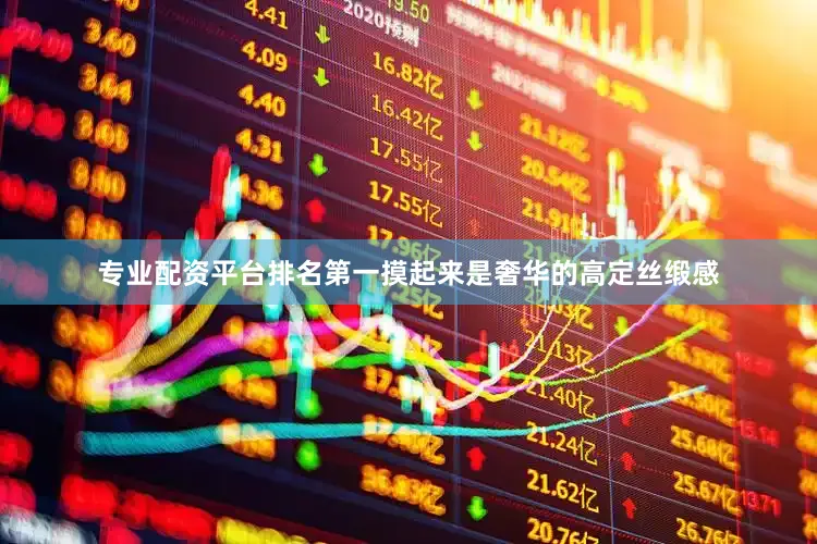 专业配资平台排名第一摸起来是奢华的高定丝缎感