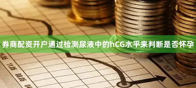 券商配资开户通过检测尿液中的hCG水平来判断是否怀孕