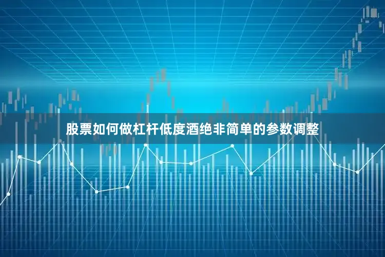 股票如何做杠杆低度酒绝非简单的参数调整