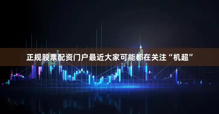 正规股票配资门户最近大家可能都在关注“机超”