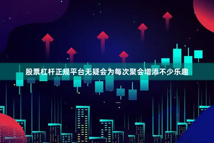股票杠杆正规平台无疑会为每次聚会增添不少乐趣