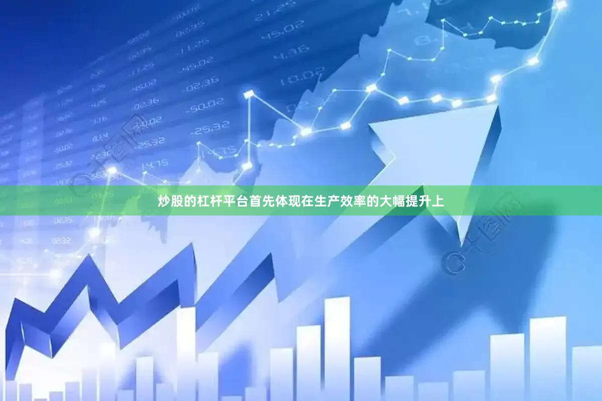 炒股的杠杆平台首先体现在生产效率的大幅提升上