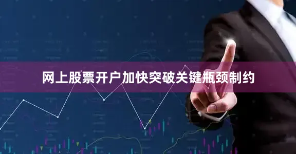 网上股票开户加快突破关键瓶颈制约