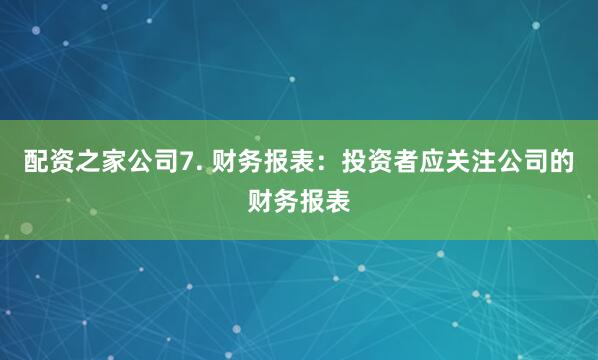 配资之家公司7. 财务报表：投资者应关注公司的财务报表