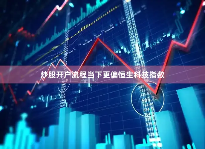 炒股开户流程当下更偏恒生科技指数