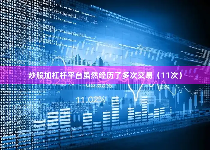 炒股加杠杆平台虽然经历了多次交易（11次）