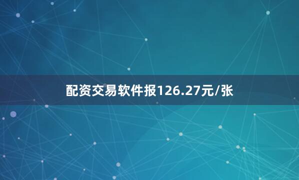 配资交易软件报126.27元/张