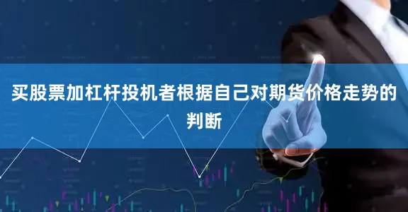 买股票加杠杆投机者根据自己对期货价格走势的判断