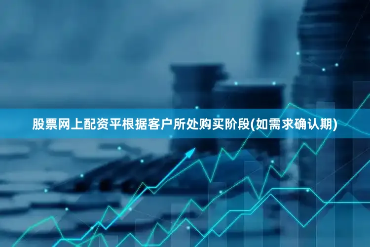 股票网上配资平根据客户所处购买阶段(如需求确认期)