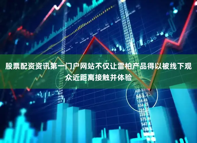 股票配资资讯第一门户网站不仅让雷柏产品得以被线下观众近距离接触并体验