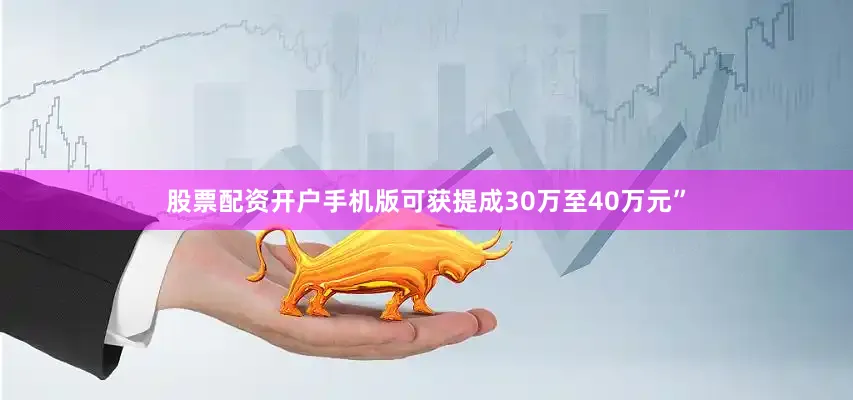 股票配资开户手机版可获提成30万至40万元”