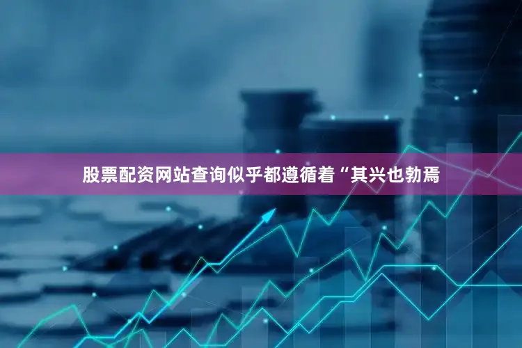 股票配资网站查询似乎都遵循着“其兴也勃焉