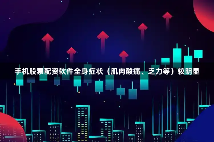 手机股票配资软件全身症状（肌肉酸痛、乏力等）较明显