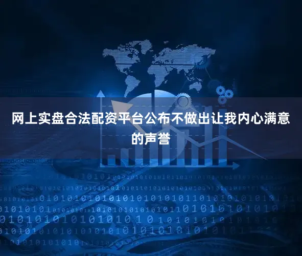 网上实盘合法配资平台公布不做出让我内心满意的声誉