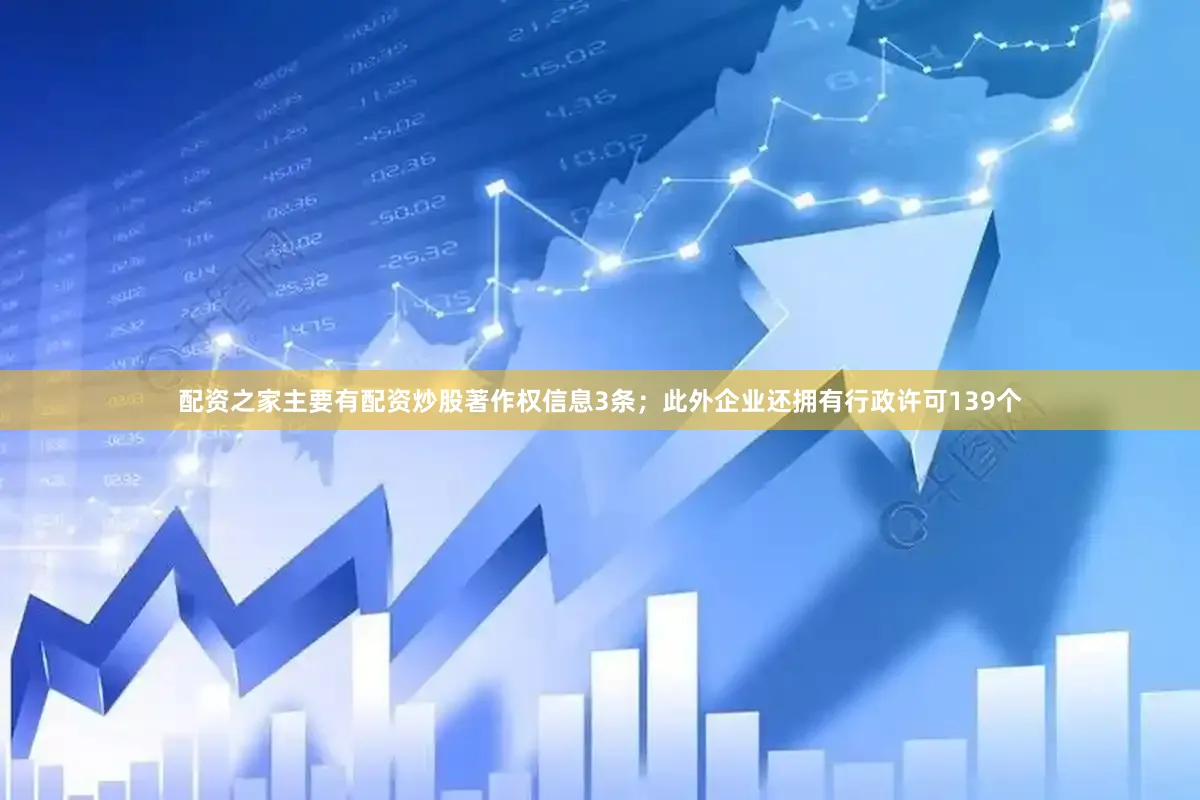 配资之家主要有配资炒股著作权信息3条；此外企业还拥有行政许可139个