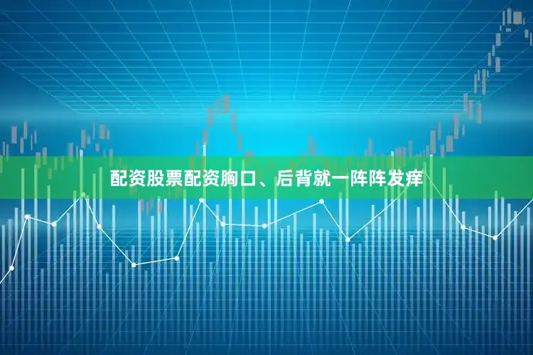 配资股票配资胸口、后背就一阵阵发痒