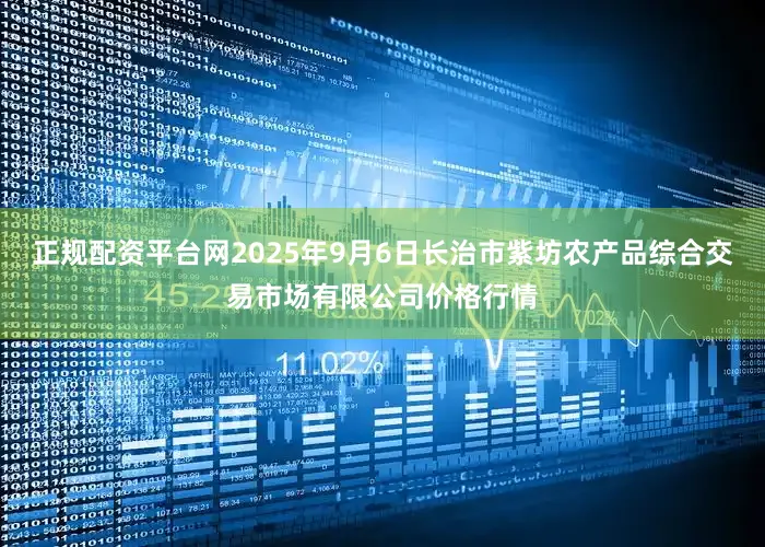 正规配资平台网2025年9月6日长治市紫坊农产品综合交易市场有限公司价格行情