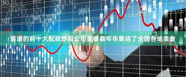 靠谱的前十大配资炒股公司美食嘉年华集结了全国各地美食