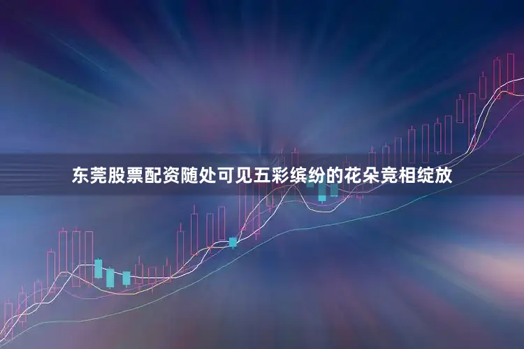 东莞股票配资随处可见五彩缤纷的花朵竞相绽放