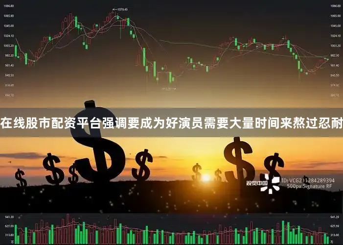 在线股市配资平台强调要成为好演员需要大量时间来熬过忍耐