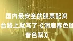 国内最安全的股票配资平台路上就写了《洞庭春色赋》