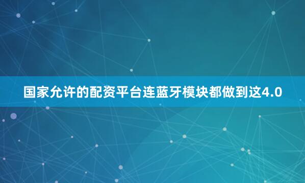 国家允许的配资平台连蓝牙模块都做到这4.0