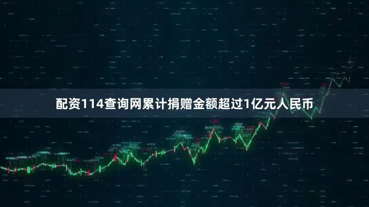 配资114查询网累计捐赠金额超过1亿元人民币