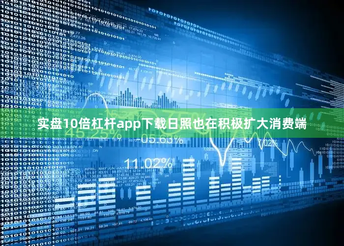 实盘10倍杠杆app下载日照也在积极扩大消费端