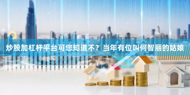 炒股加杠杆平台可您知道不？当年有位叫何智丽的姑娘