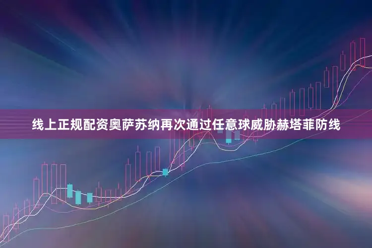 线上正规配资奥萨苏纳再次通过任意球威胁赫塔菲防线