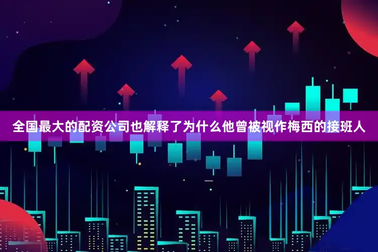 全国最大的配资公司也解释了为什么他曾被视作梅西的接班人