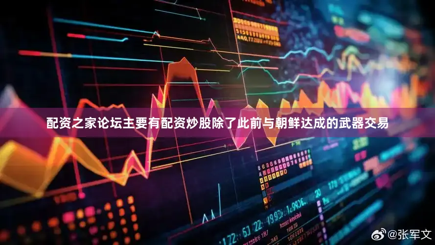 配资之家论坛主要有配资炒股除了此前与朝鲜达成的武器交易