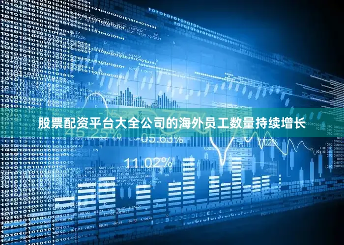 股票配资平台大全公司的海外员工数量持续增长