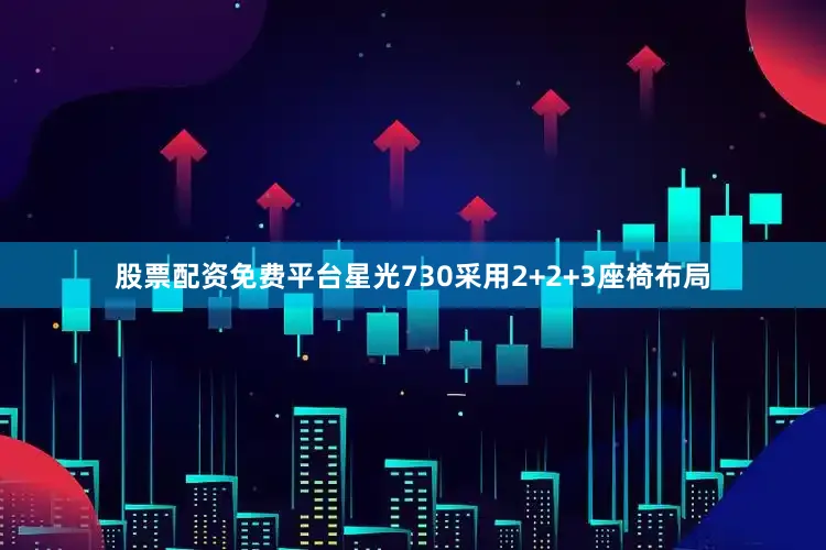 股票配资免费平台星光730采用2+2+3座椅布局