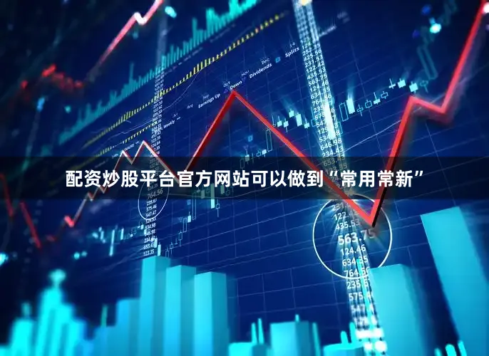 配资炒股平台官方网站可以做到“常用常新”